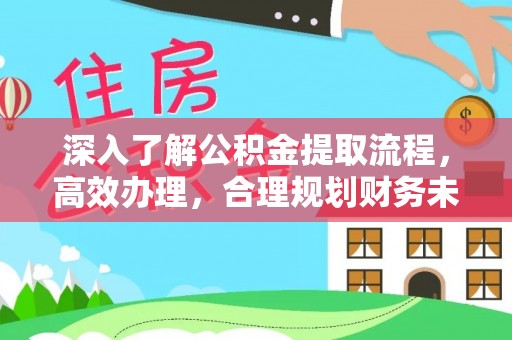 新园深入了解公积金提取流程，高效办理，合理规划财务未来