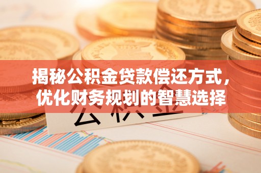 新园揭秘公积金贷款偿还方式，优化财务规划的智慧选择