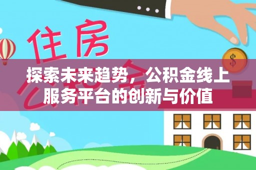 新园探索未来趋势，公积金线上服务平台的创新与价值