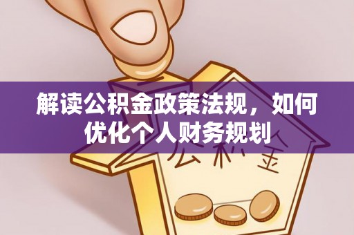 新园解读公积金政策法规，如何优化个人财务规划