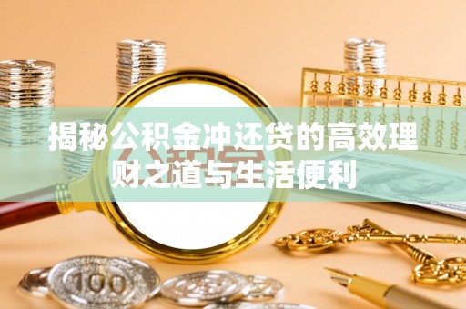 新园揭秘公积金冲还贷的高效理财之道与生活便利