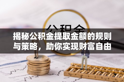 新园揭秘公积金提取金额的规则与策略，助你实现财富自由