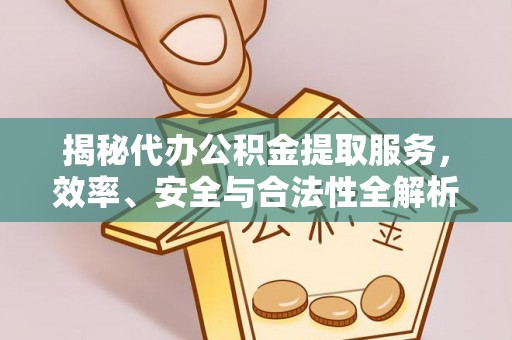新园揭秘代办公积金提取服务，效率、安全与合法性全解析