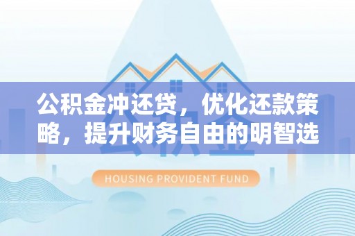 新园公积金冲还贷，优化还款策略，提升财务自由的明智选择