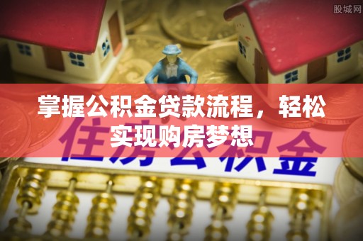 新园掌握公积金贷款流程，轻松实现购房梦想
