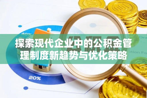 新园探索现代企业中的公积金管理制度新趋势与优化策略