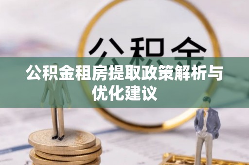 新园公积金租房提取政策解析与优化建议