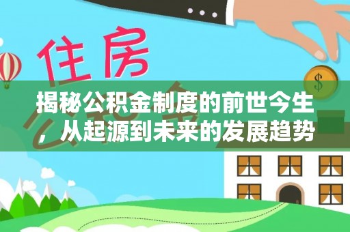 新园揭秘公积金制度的前世今生，从起源到未来的发展趋势