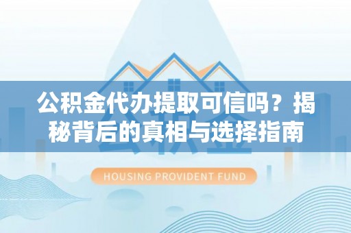 新园公积金代办提取可信吗？揭秘背后的真相与选择指南