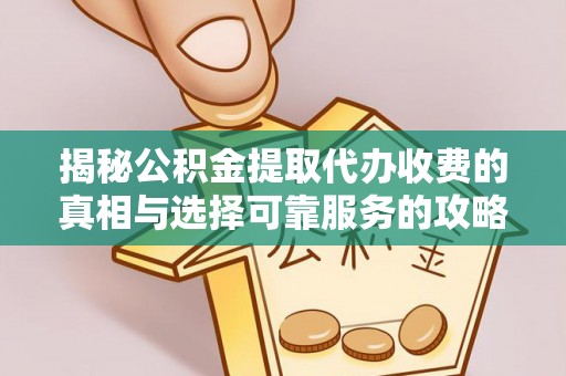 新园揭秘公积金提取代办收费的真相与选择可靠服务的攻略