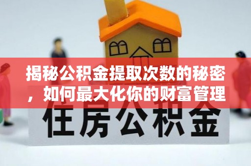 新园揭秘公积金提取次数的秘密，如何最大化你的财富管理