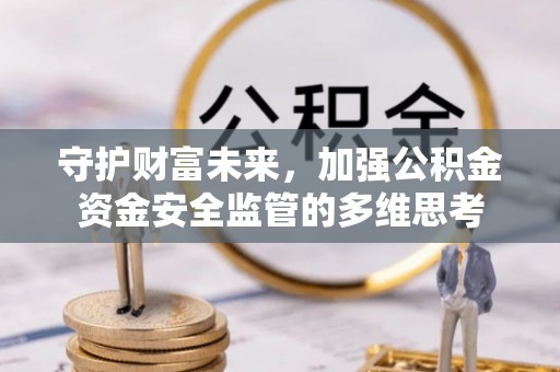新园守护财富未来，加强公积金资金安全监管的多维思考
