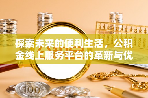 新园探索未来的便利生活，公积金线上服务平台的革新与优势