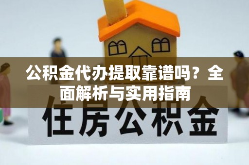 新园公积金代办提取靠谱吗？全面解析与实用指南