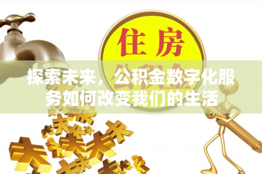 新园探索未来，公积金数字化服务如何改变我们的生活