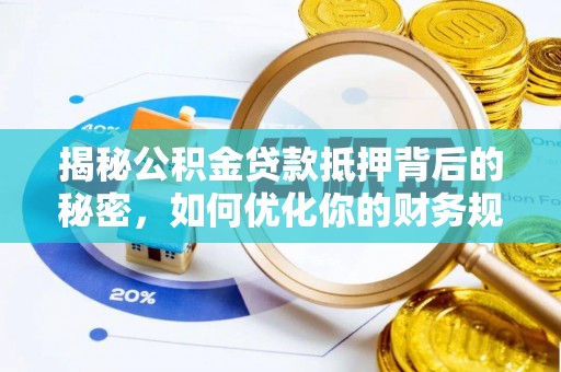 新园揭秘公积金贷款抵押背后的秘密，如何优化你的财务规划