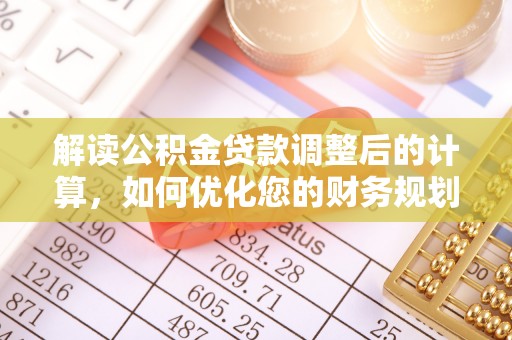 新园解读公积金贷款调整后的计算，如何优化您的财务规划