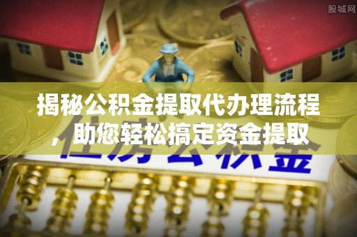 新园揭秘公积金提取代办理流程，助您轻松搞定资金提取