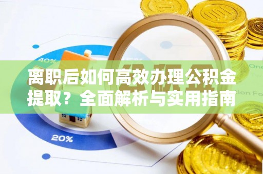 新园离职后如何高效办理公积金提取？全面解析与实用指南