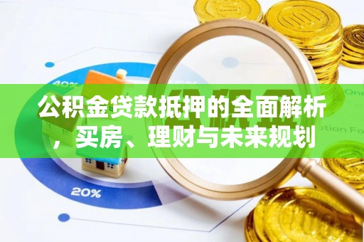 新园公积金贷款抵押的全面解析，买房、理财与未来规划