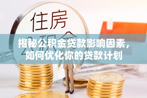 新园揭秘公积金贷款影响因素，如何优化你的贷款计划