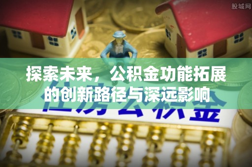 新园探索未来，公积金功能拓展的创新路径与深远影响