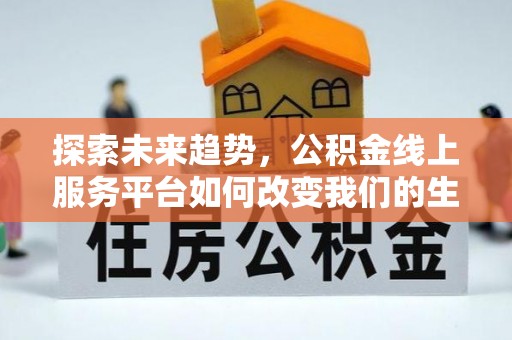 新园探索未来趋势，公积金线上服务平台如何改变我们的生活