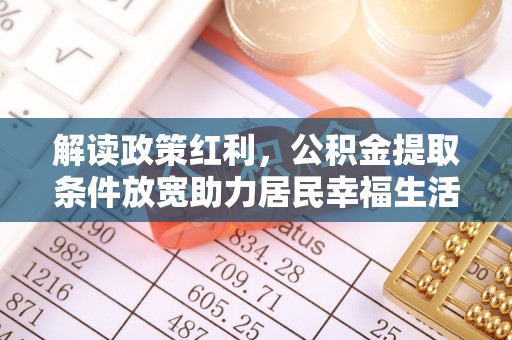 新园解读政策红利，公积金提取条件放宽助力居民幸福生活