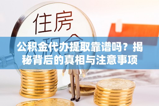 新园公积金代办提取靠谱吗？揭秘背后的真相与注意事项