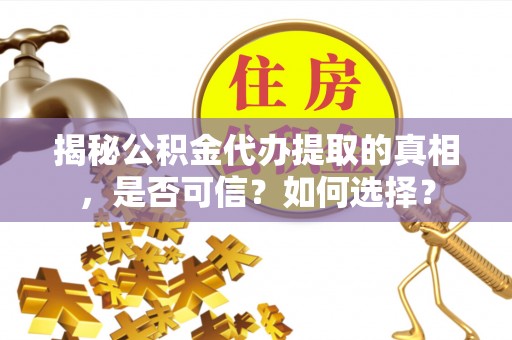新园揭秘公积金代办提取的真相，是否可信？如何选择？
