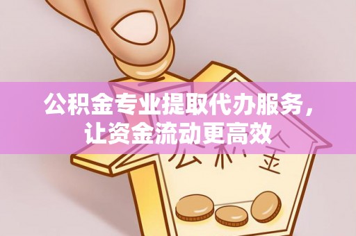 新园公积金专业提取代办服务，让资金流动更高效