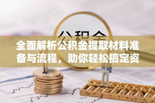 新园全面解析公积金提取材料准备与流程，助你轻松搞定资金提取