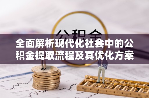 新园全面解析现代化社会中的公积金提取流程及其优化方案