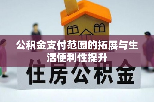 新园公积金支付范围的拓展与生活便利性提升
