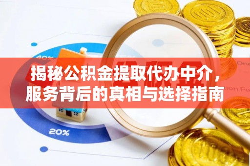 新园揭秘公积金提取代办中介，服务背后的真相与选择指南