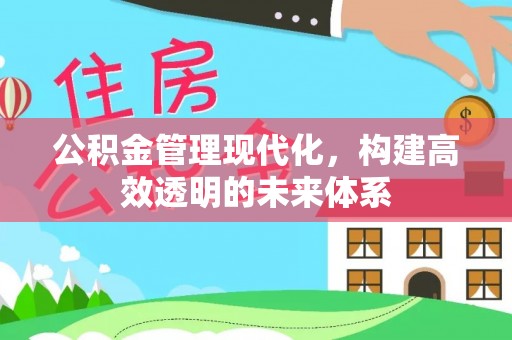 新园公积金管理现代化，构建高效透明的未来体系