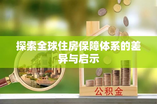 新园探索全球住房保障体系的差异与启示