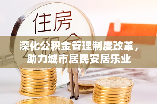 新园深化公积金管理制度改革，助力城市居民安居乐业