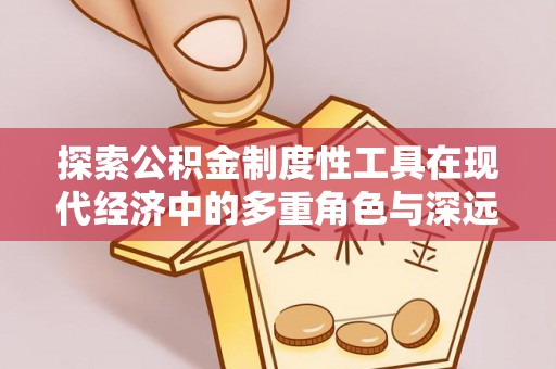 新园探索公积金制度性工具在现代经济中的多重角色与深远影响