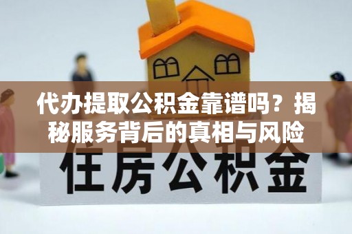 新园代办提取公积金靠谱吗？揭秘服务背后的真相与风险