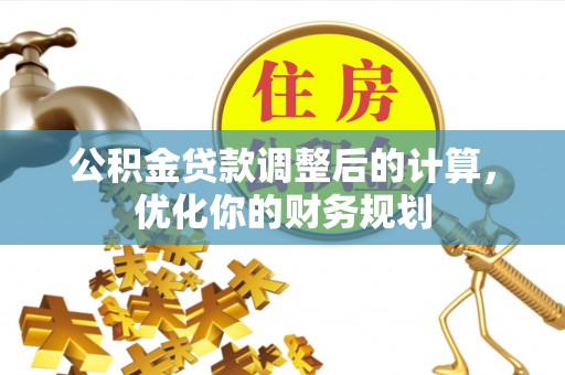 新园公积金贷款调整后的计算，优化你的财务规划