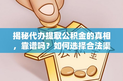 新园揭秘代办提取公积金的真相，靠谱吗？如何选择合法渠道