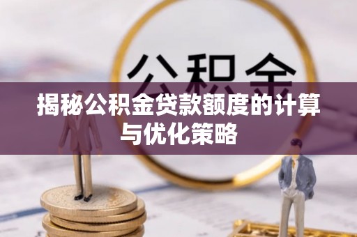 新园揭秘公积金贷款额度的计算与优化策略