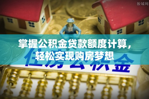 新园掌握公积金贷款额度计算，轻松实现购房梦想