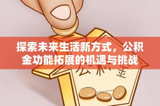 新园探索未来生活新方式，公积金功能拓展的机遇与挑战