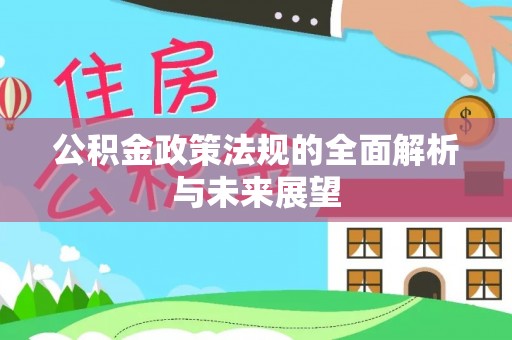 新园公积金政策法规的全面解析与未来展望