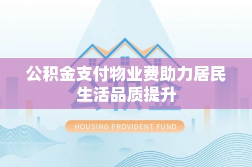 新园公积金支付物业费助力居民生活品质提升