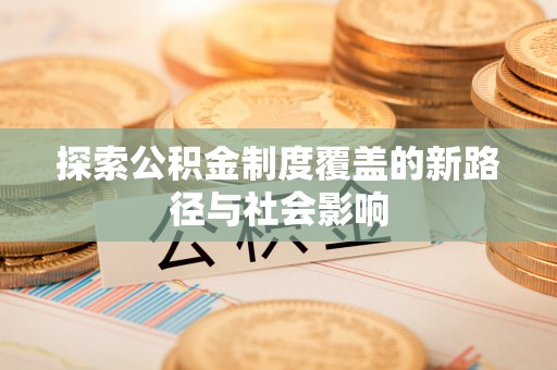 新园探索公积金制度覆盖的新路径与社会影响