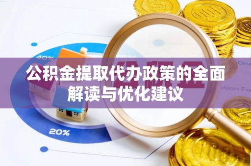 新园公积金提取代办政策的全面解读与优化建议