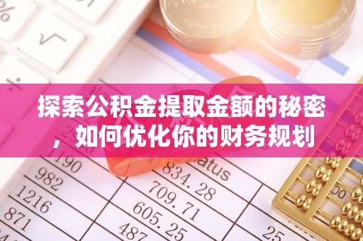新园探索公积金提取金额的秘密，如何优化你的财务规划